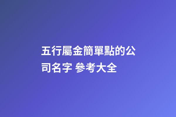 五行屬金簡單點的公司名字 參考大全-第1張-公司起名-玄機派